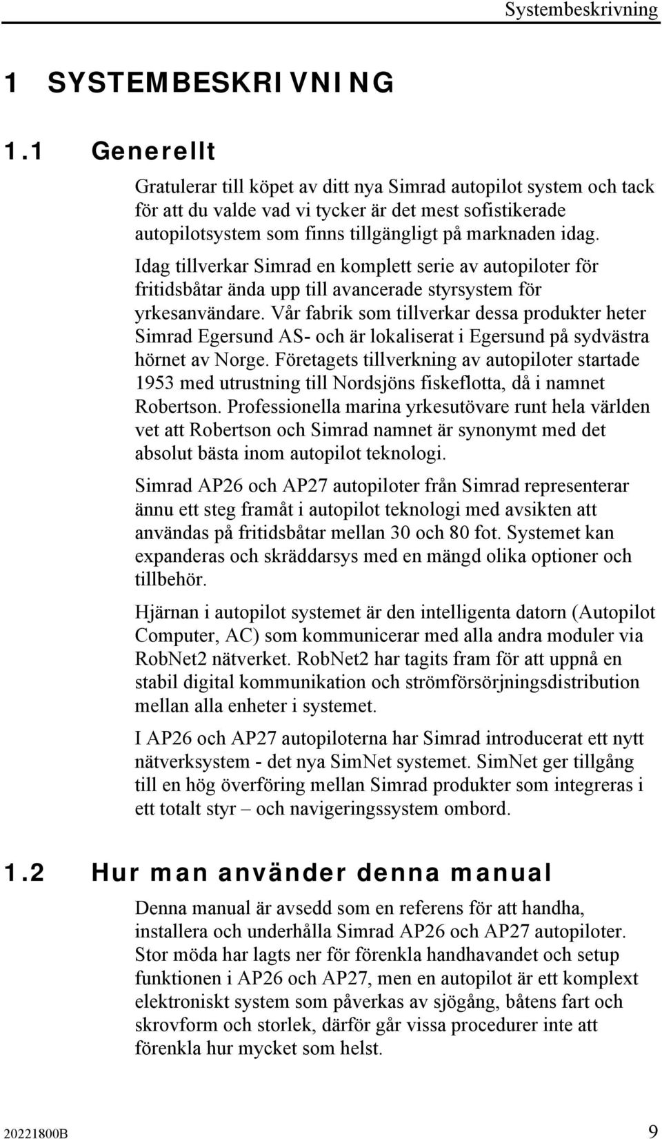 Idag tillverkar Simrad en komplett serie av autopiloter för fritidsbåtar ända upp till avancerade styrsystem för yrkesanvändare.