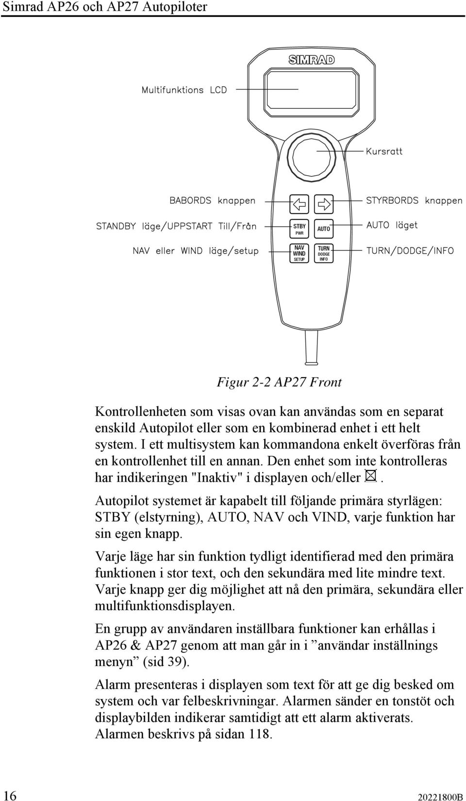 Autopilot systemet är kapabelt till följande primära styrlägen: STBY (elstyrning), AUTO, NAV och VIND, varje funktion har sin egen knapp.