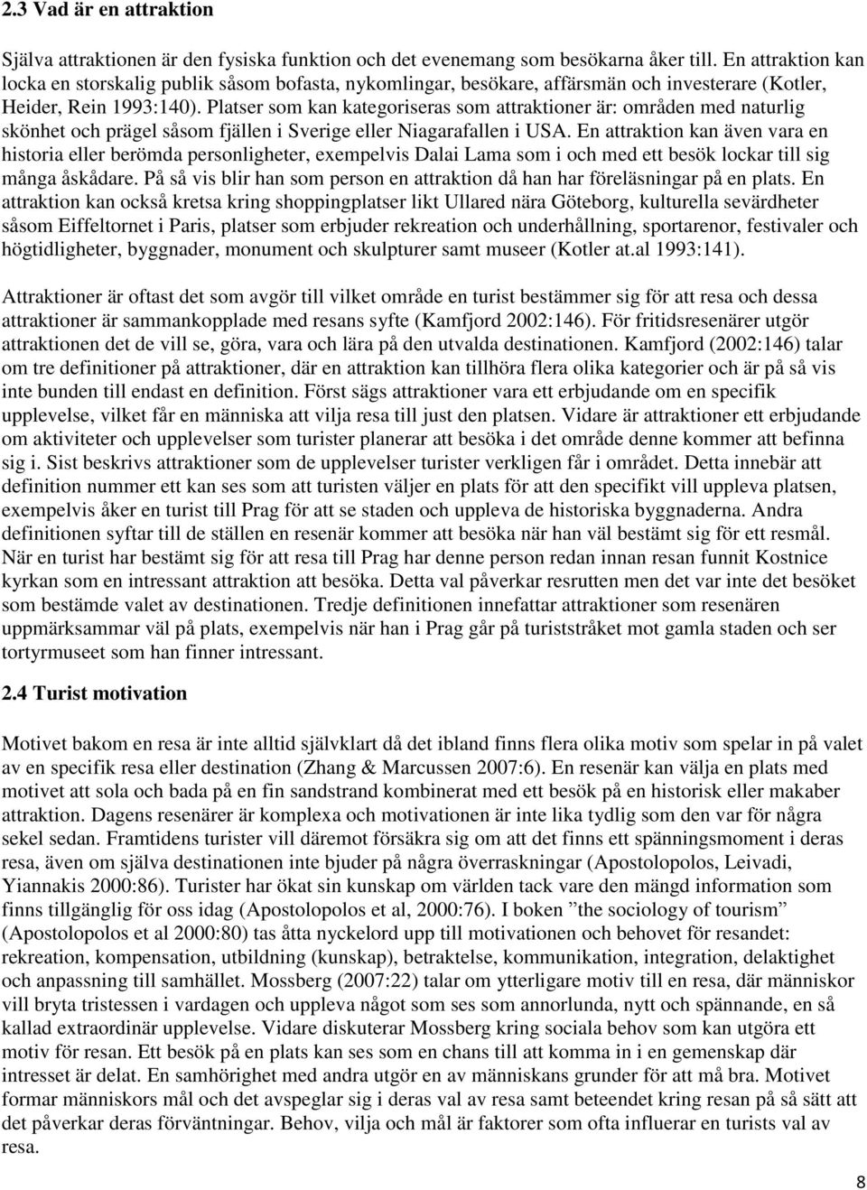 Platser som kan kategoriseras som attraktioner är: områden med naturlig skönhet och prägel såsom fjällen i Sverige eller Niagarafallen i USA.