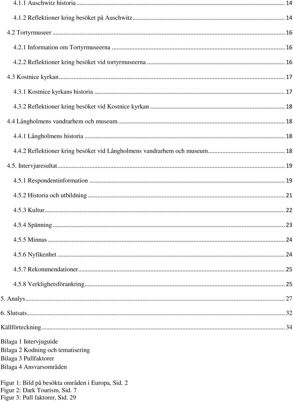 .. 18 4.4.2 Reflektioner kring besöket vid Långholmens vandrarhem och museum... 18 4.5. Intervjuresultat... 19 4.5.1 Respondentinformation... 19 4.5.2 Historia och utbildning... 21 4.5.3 Kultur... 22 4.