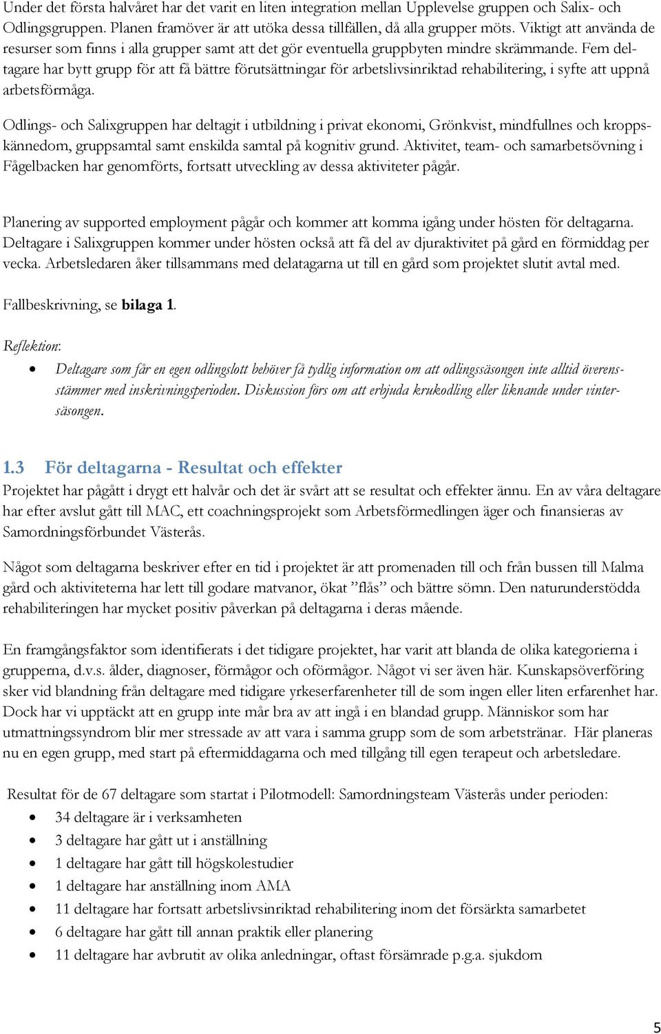 Fem deltagare har bytt grupp för att få bättre förutsättningar för arbetslivsinriktad rehabilitering, i syfte att uppnå arbetsförmåga.