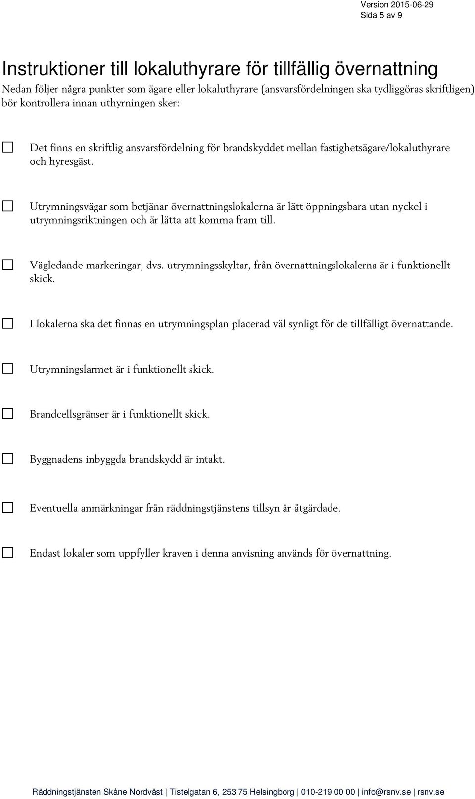 Utrymningsvägar som betjänar övernattningslokalerna är lätt öppningsbara utan nyckel i utrymningsriktningen och är lätta att komma fram till. Vägledande markeringar, dvs.