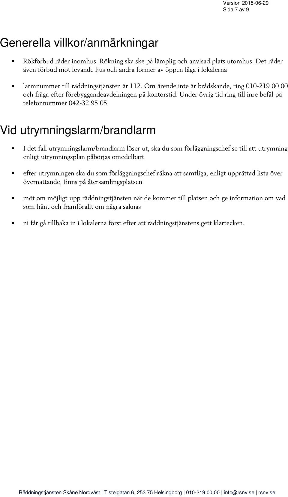 Om ärende inte är brådskande, ring 010-219 00 00 och fråga efter förebyggandeavdelningen på kontorstid. Under övrig tid ring till inre befäl på telefonnummer 042-32 95 05.