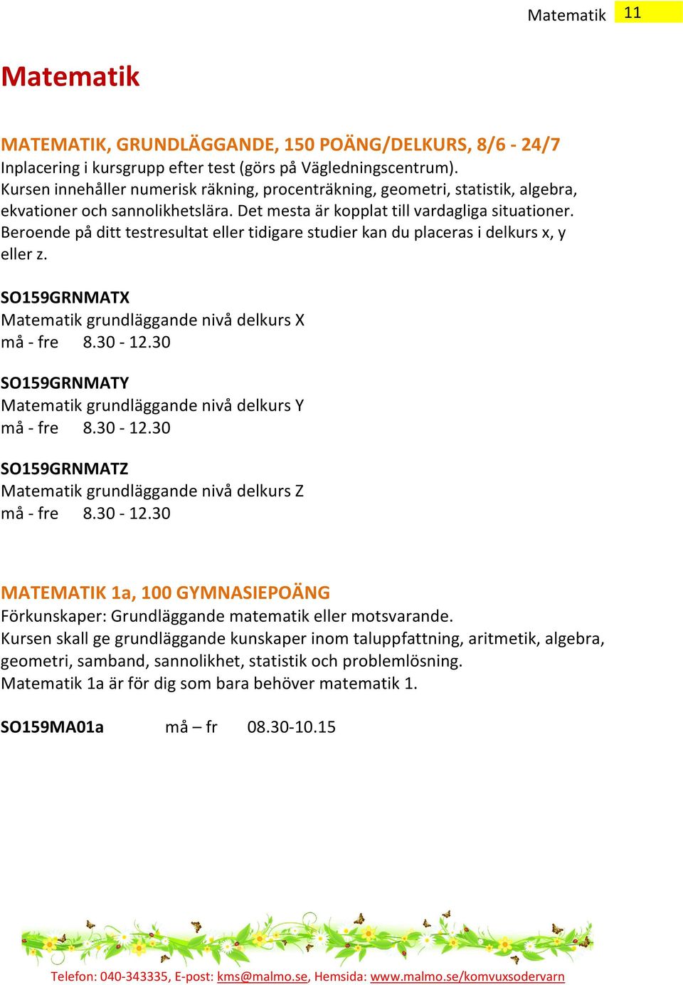 Beroende på ditt testresultat eller tidigare studier kan du placeras i delkurs x, y eller z. SO159GRNMATX Matematik grundläggande nivå delkurs X må - fre 8.30-12.