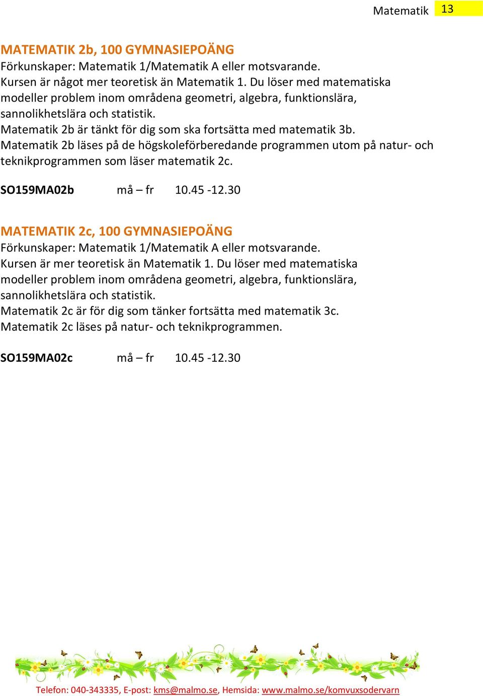 Matematik 2b läses på de högskoleförberedande programmen utom på natur- och teknikprogrammen som läser matematik 2c. SO159MA02b må fr 10.45-12.