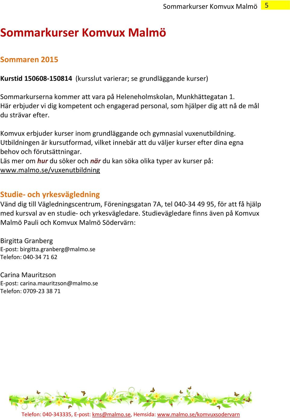 Utbildningen är kursutformad, vilket innebär att du väljer kurser efter dina egna behov och förutsättningar. Läs mer om hur du söker och när du kan söka olika typer av kurser på: www.malmo.