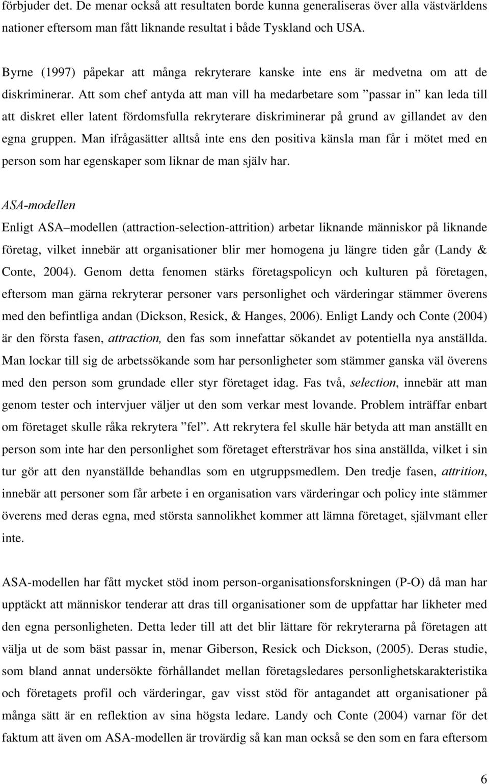 Att som chef antyda att man vill ha medarbetare som passar in kan leda till att diskret eller latent fördomsfulla rekryterare diskriminerar på grund av gillandet av den egna gruppen.