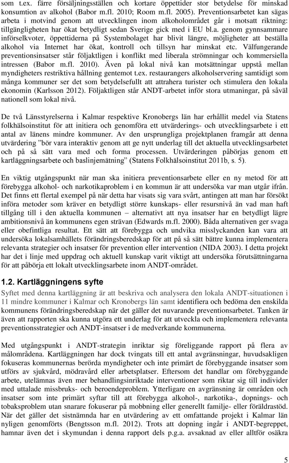 Välfungerande preventionsinsatser står följaktligen i konflikt med liberala strömningar och kommersiella intressen (Babor m.fl. 2010).