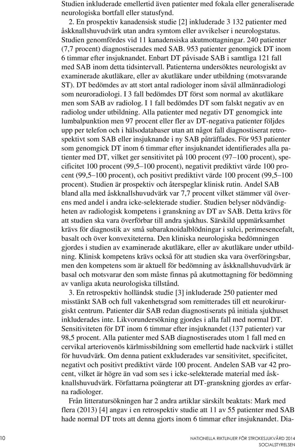 240 patienter (7,7 procent) diagnostiserades med SAB. 953 patienter genomgick DT inom 6 timmar efter insjuknandet. Enbart DT påvisade SAB i samtliga 121 fall med SAB inom detta tidsintervall.