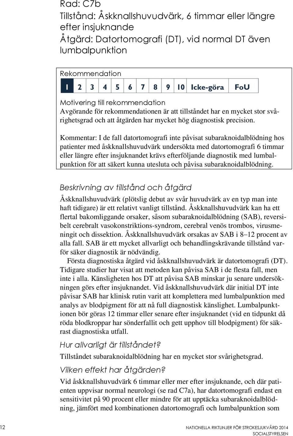 Kommentar: I de fall datortomografi inte påvisat subaraknoidalblödning hos patienter med åskknallshuvudvärk undersökta med datortomografi 6 timmar eller längre efter insjuknandet krävs efterföljande