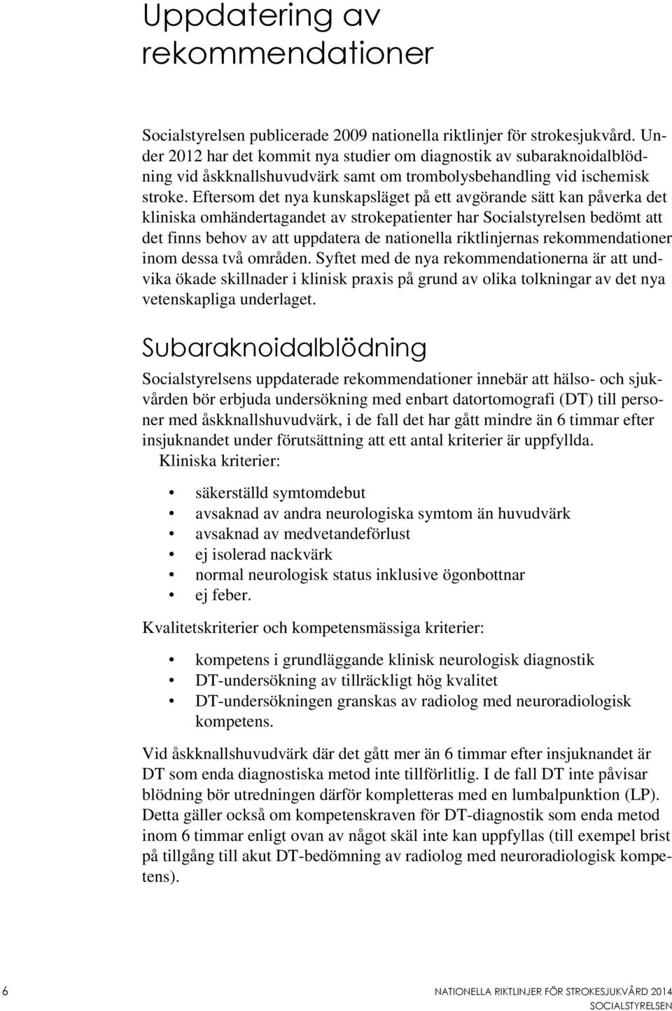 Eftersom det nya kunskapsläget på ett avgörande sätt kan påverka det kliniska omhändertagandet av strokepatienter har Socialstyrelsen bedömt att det finns behov av att uppdatera de nationella