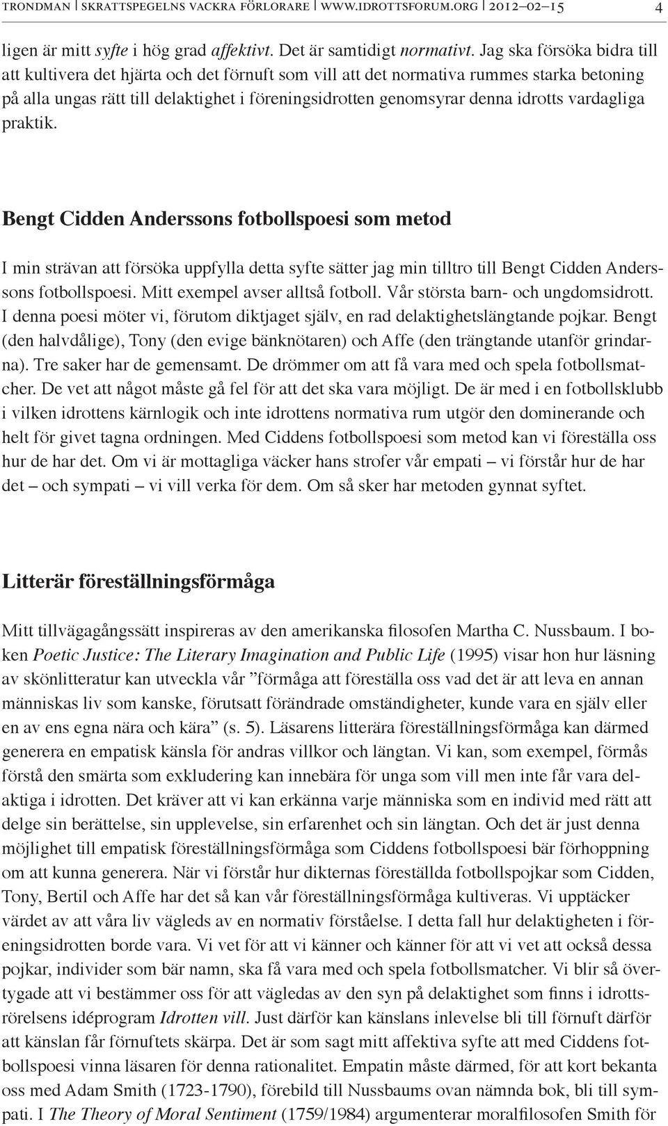 vardagliga praktik. Bengt Cidden Anderssons fotbollspoesi som metod I min strävan att försöka uppfylla detta syfte sätter jag min tilltro till Bengt Cidden Anderssons fotbollspoesi.