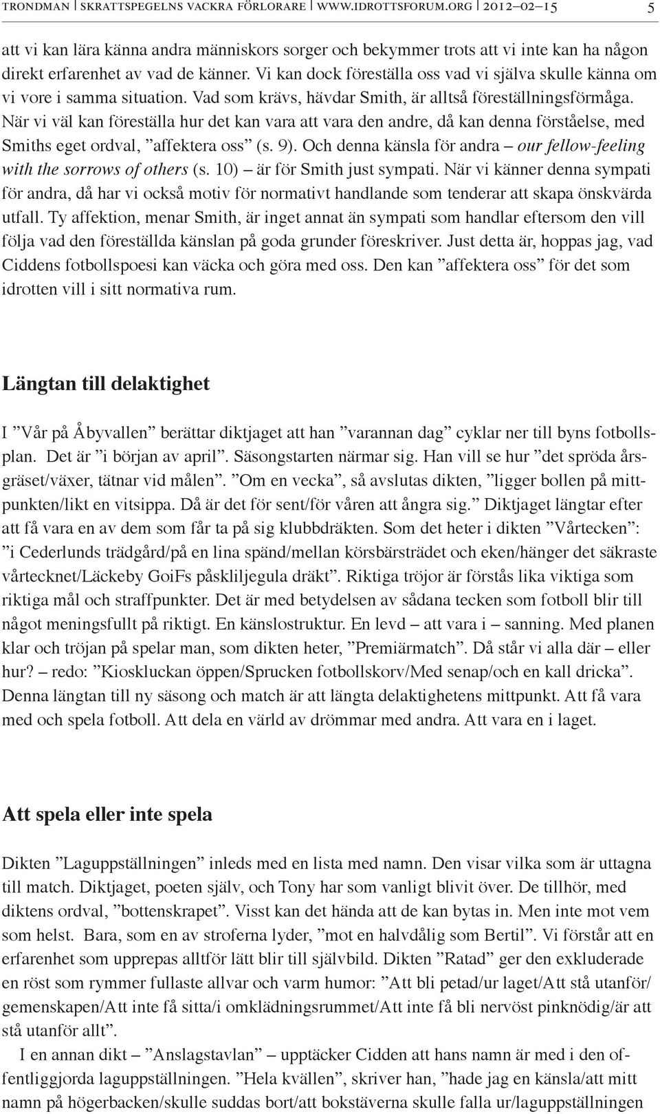 När vi väl kan föreställa hur det kan vara att vara den andre, då kan denna förståelse, med Smiths eget ordval, affektera oss (s. 9).