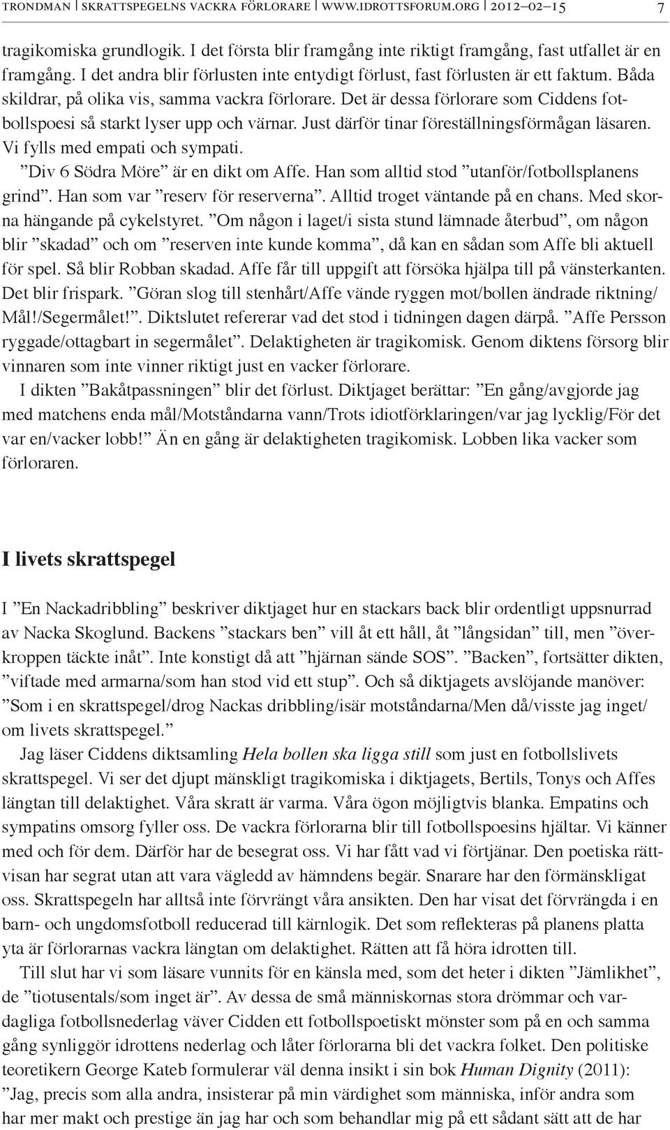 Det är dessa förlorare som Ciddens fotbollspoesi så starkt lyser upp och värnar. Just därför tinar föreställningsförmågan läsaren. Vi fylls med empati och sympati. Div 6 Södra Möre är en dikt om Affe.