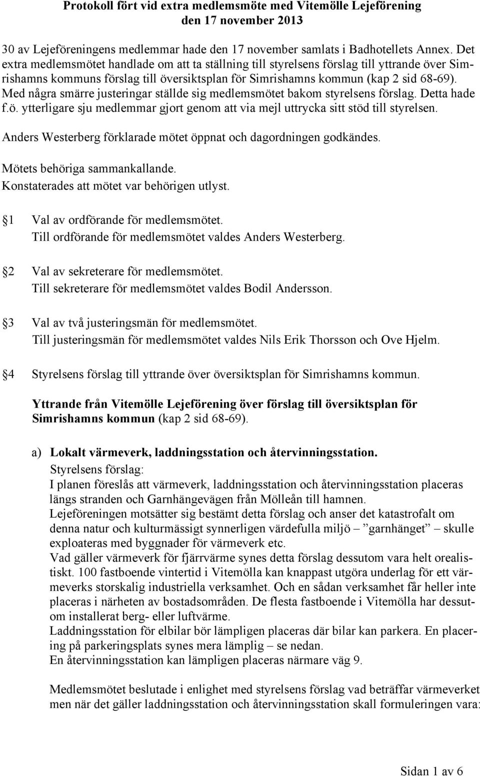 Med några smärre justeringar ställde sig medlemsmötet bakom styrelsens förslag. Detta hade f.ö. ytterligare sju medlemmar gjort genom att via mejl uttrycka sitt stöd till styrelsen.