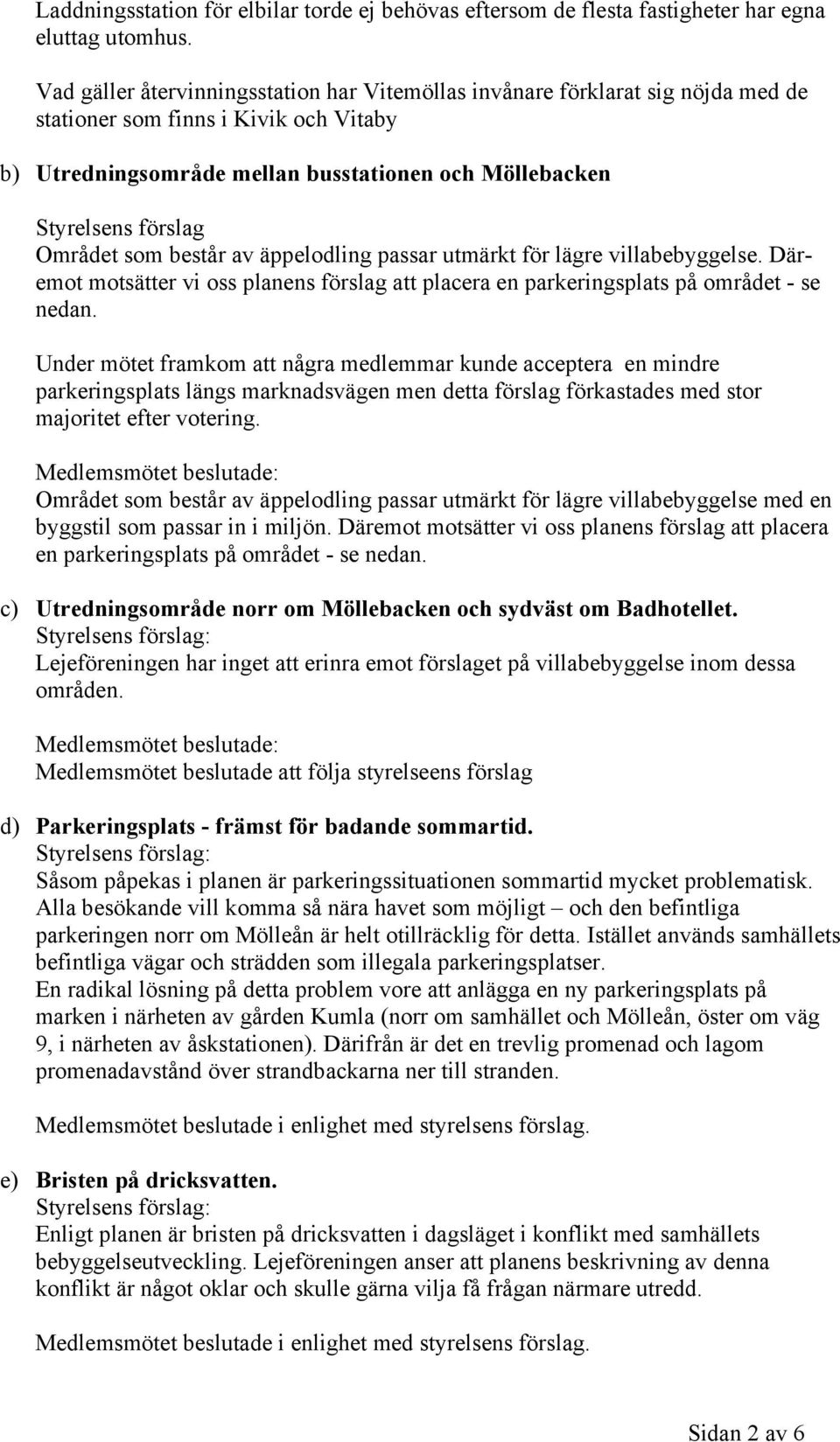 Området som består av äppelodling passar utmärkt för lägre villabebyggelse. Däremot motsätter vi oss planens förslag att placera en parkeringsplats på området - se nedan.