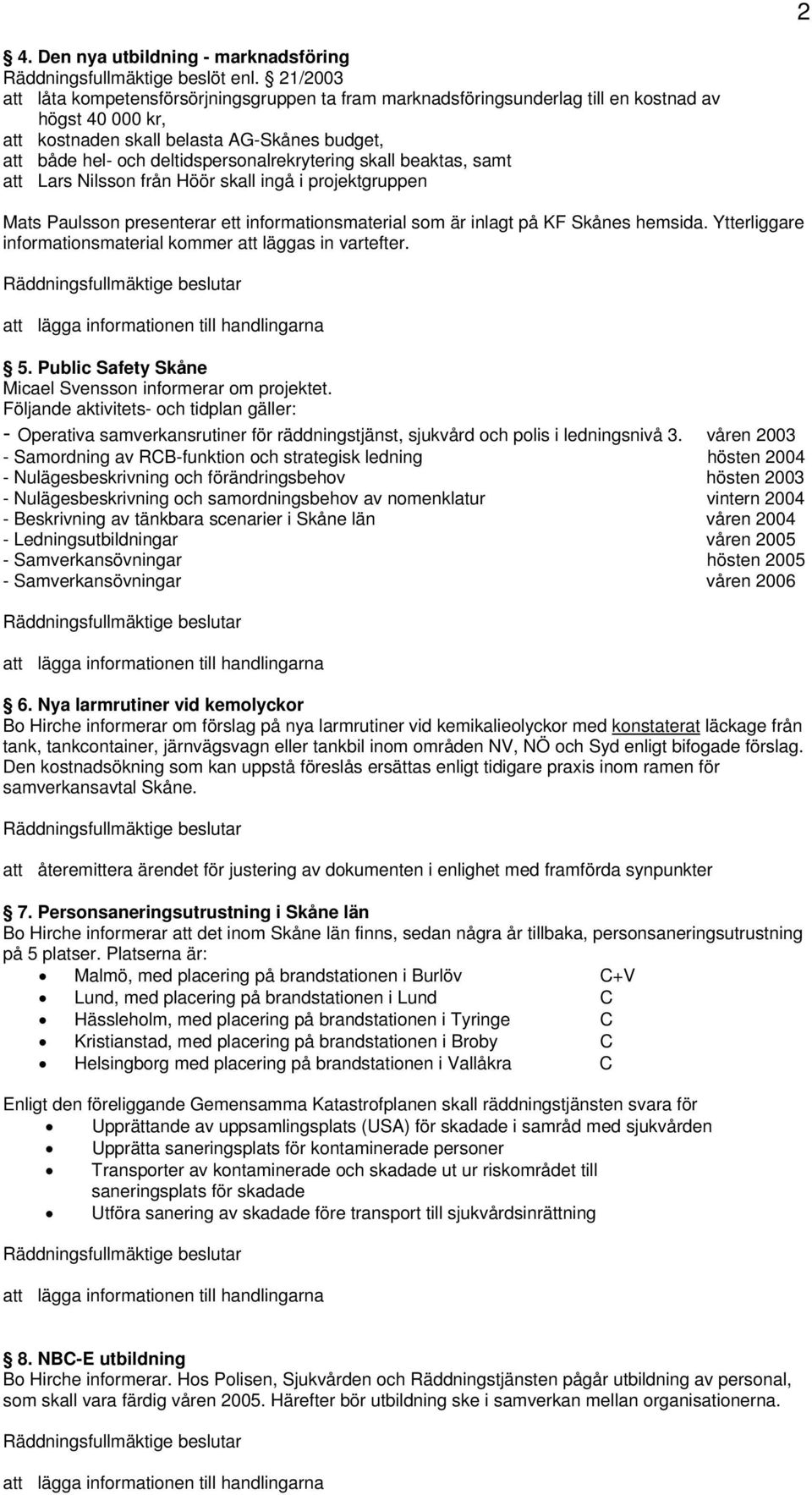 deltidspersonalrekrytering skall beaktas, samt att Lars Nilsson från Höör skall ingå i projektgruppen Mats Paulsson presenterar ett informationsmaterial som är inlagt på KF Skånes hemsida.