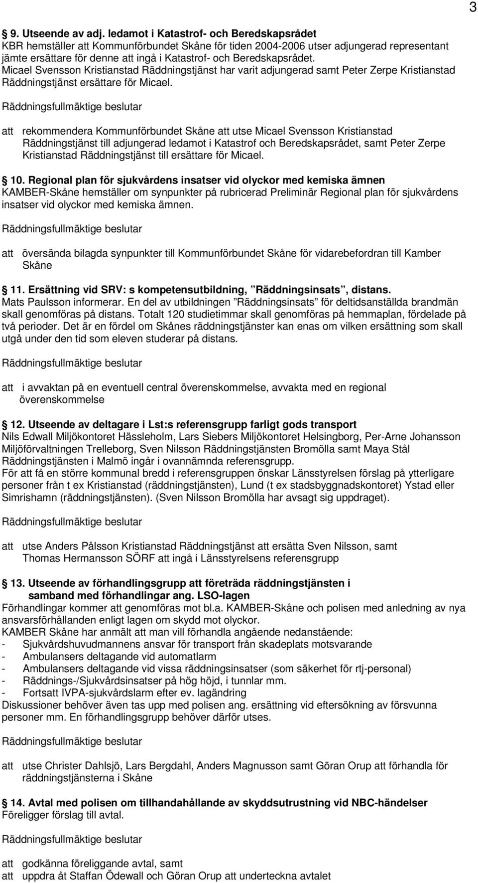 Micael Svensson Kristianstad Räddningstjänst har varit adjungerad samt Peter Zerpe Kristianstad Räddningstjänst ersättare för Micael.