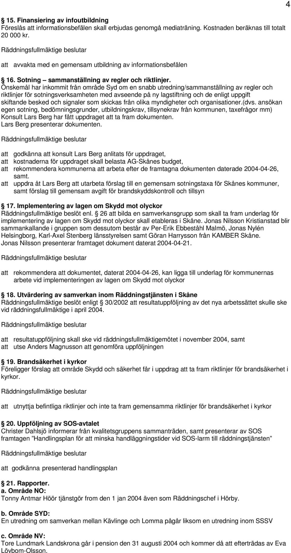 Önskemål har inkommit från område Syd om en snabb utredning/sammanställning av regler och riktlinjer för sotningsverksamheten med avseende på ny lagstiftning och de enligt uppgift skiftande besked