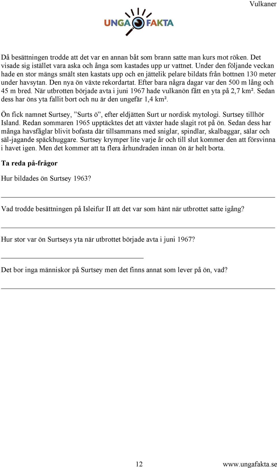 Efter bara några dagar var den 500 m lång och 45 m bred. När utbrotten började avta i juni 1967 hade vulkanön fått en yta på 2,7 km. Sedan dess har öns yta fallit bort och nu är den ungefär 1,4 km.