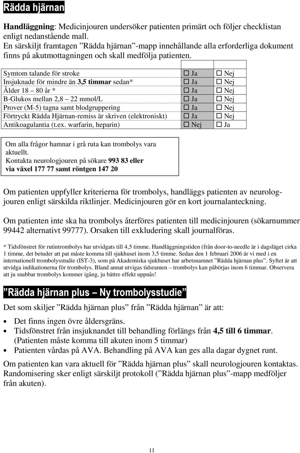 Symtom talande för stroke Ja Nej Insjuknade för mindre än 3,5 timmar sedan* Ja Nej Ålder 18 80 år * Ja Nej B-Glukos mellan 2,8 22 mmol/l Ja Nej Prover (M-5) tagna samt blodgruppering Ja Nej Förtryckt