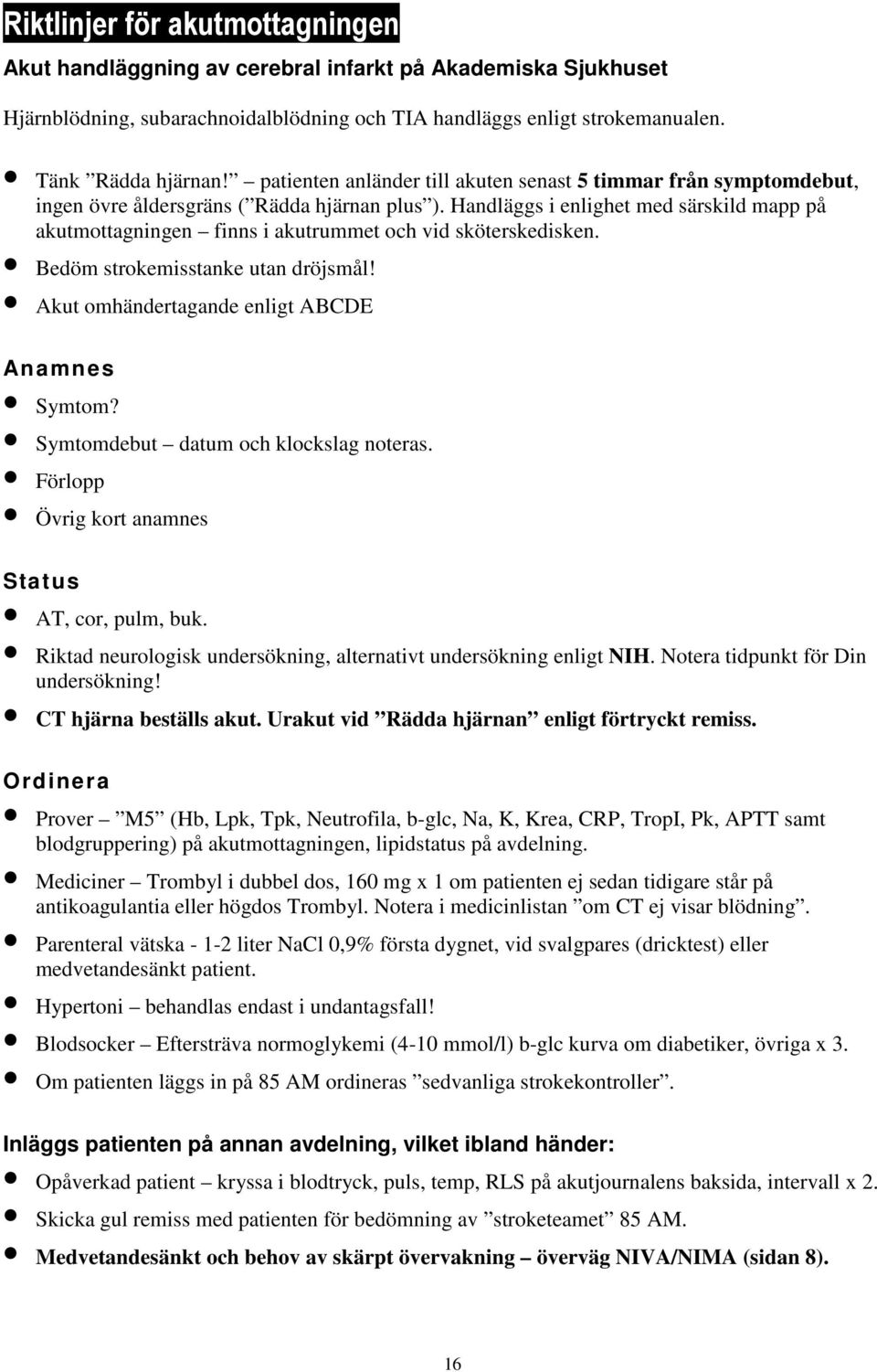 Handläggs i enlighet med särskild mapp på akutmottagningen finns i akutrummet och vid sköterskedisken. Bedöm strokemisstanke utan dröjsmål! Akut omhändertagande enligt ABCDE Anamnes Symtom?