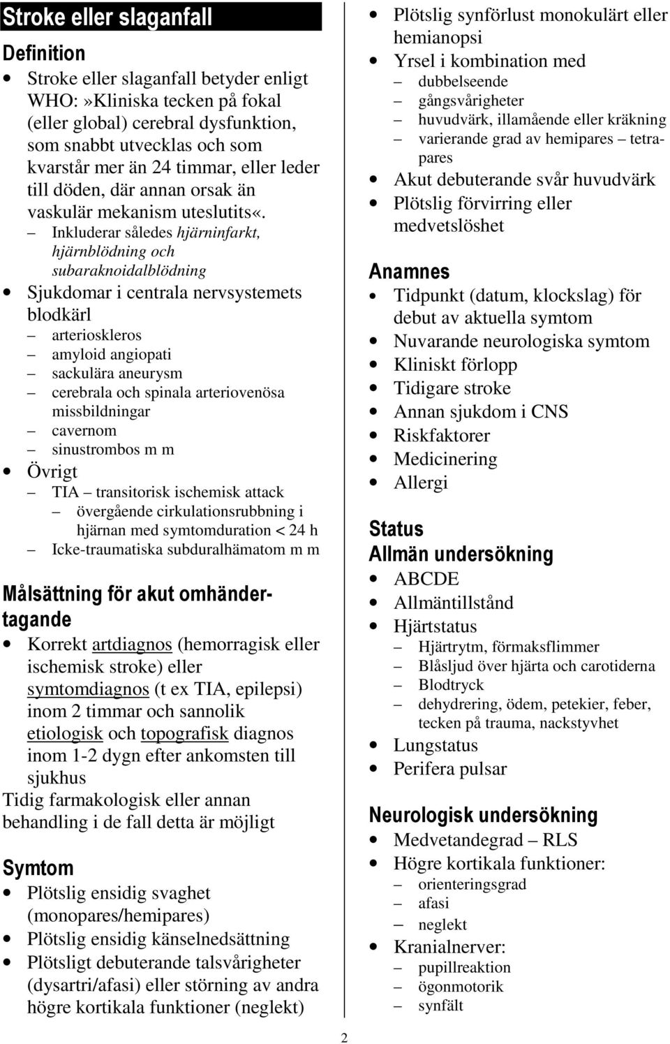 Inkluderar således hjärninfarkt, hjärnblödning och subaraknoidalblödning Sjukdomar i centrala nervsystemets blodkärl arterioskleros amyloid angiopati sackulära aneurysm cerebrala och spinala