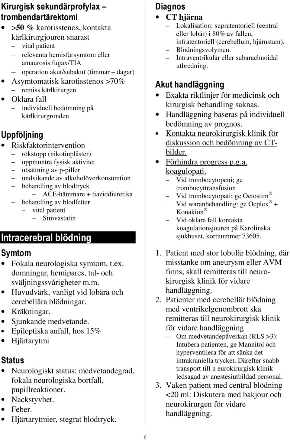 aktivitet utsättning av p-piller undvikande av alkoholöverkonsumtion behandling av blodtryck ACE-hämmare + tiaziddiuretika behandling av blodfetter vital patient Simvastatin Intracerebral blödning