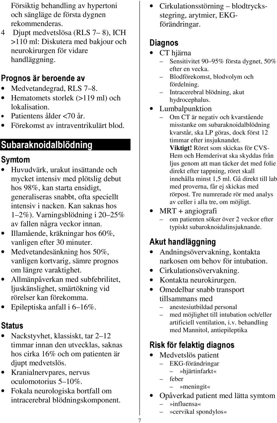 Subaraknoidalblödning Symtom Huvudvärk, urakut insättande och mycket intensiv med plötslig debut hos 98%, kan starta ensidigt, generaliseras snabbt, ofta speciellt intensiv i nacken.