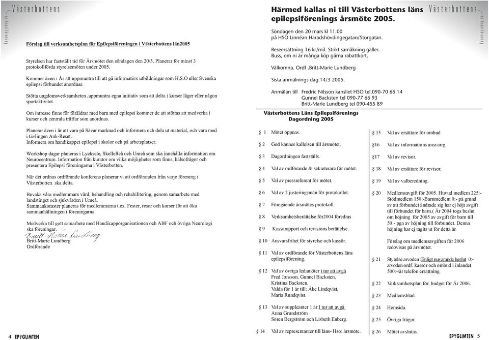 Anmälan till Fredric Nilsson kansliet HSO tel.090-70 66 14 Gunnel Backsten tel 090-77 66 93 Britt-Marie Lundberg tel 090-455 89 Västerbottens Läns Epilepsiförenings Dagordning 2005 1 Mötet öppnas.