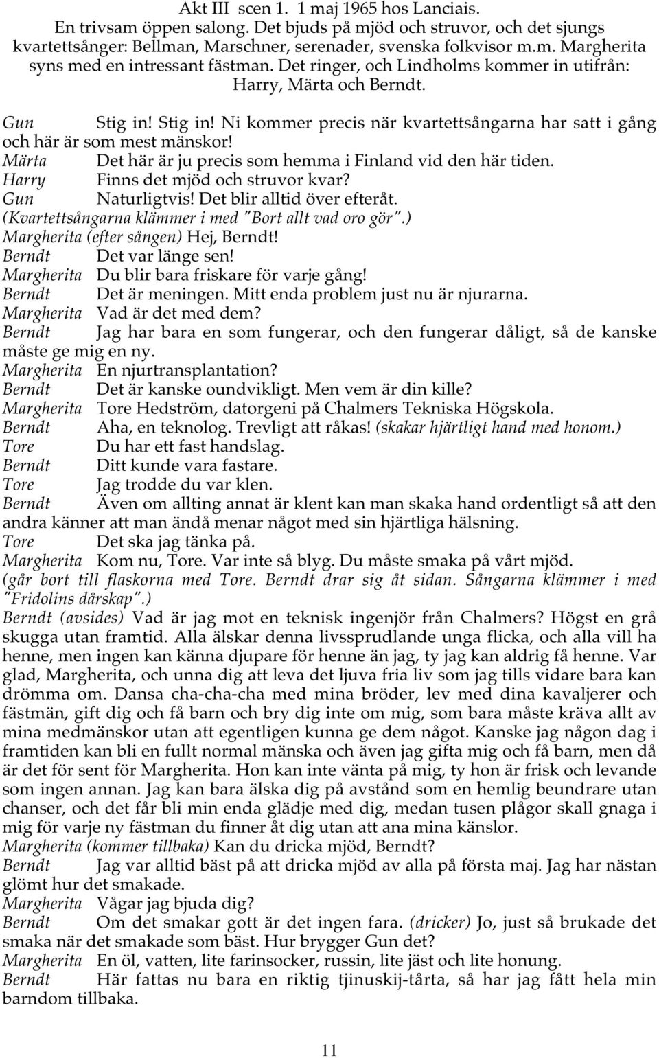 Märta Det här är ju precis som hemma i Finland vid den här tiden. Harry Finns det mjöd och struvor kvar? Gun Naturligtvis! Det blir alltid över efteråt.