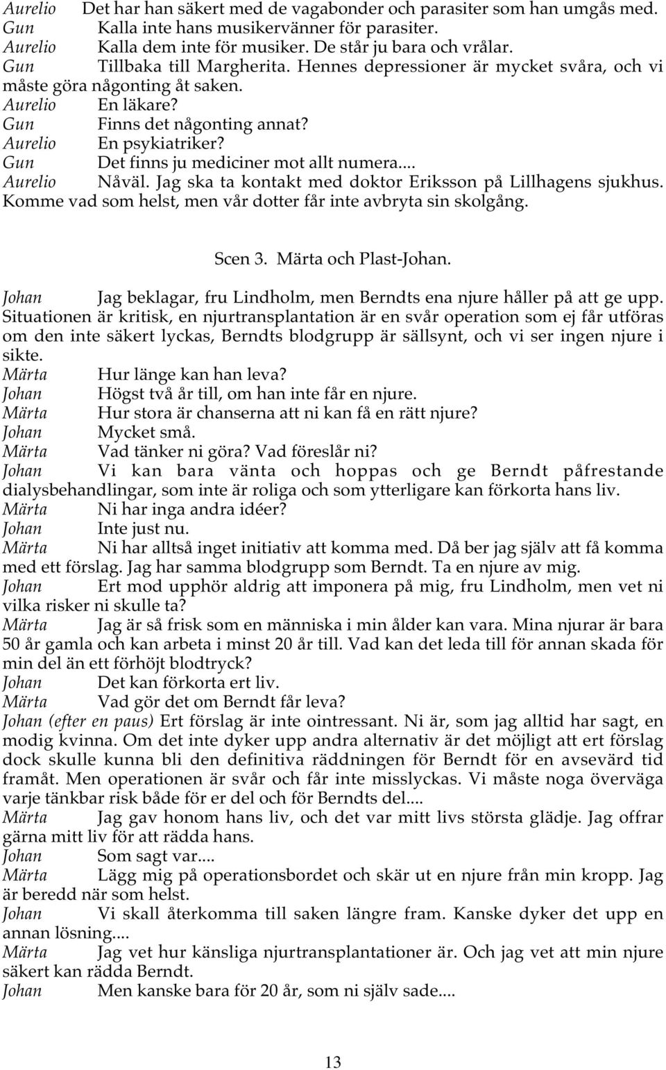 Gun Det finns ju mediciner mot allt numera... Aurelio Nåväl. Jag ska ta kontakt med doktor Eriksson på Lillhagens sjukhus. Komme vad som helst, men vår dotter får inte avbryta sin skolgång. Scen 3.