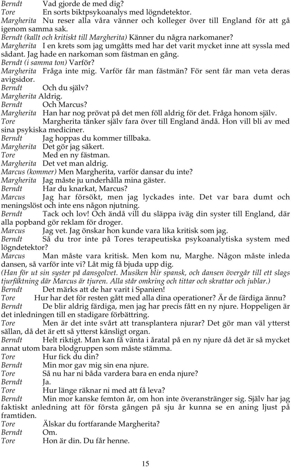 Jag hade en narkoman som fästman en gång. Berndt (i samma ton) Varför? Margherita Fråga inte mig. Varför får man fästmän? För sent får man veta deras avigsidor. Berndt Och du själv? Margherita Aldrig.