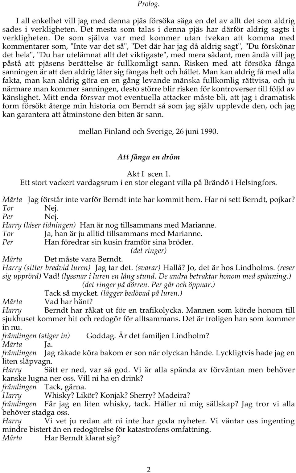 sådant, men ändå vill jag påstå att pjäsens berättelse är fullkomligt sann. Risken med att försöka fånga sanningen är att den aldrig låter sig fångas helt och hållet.