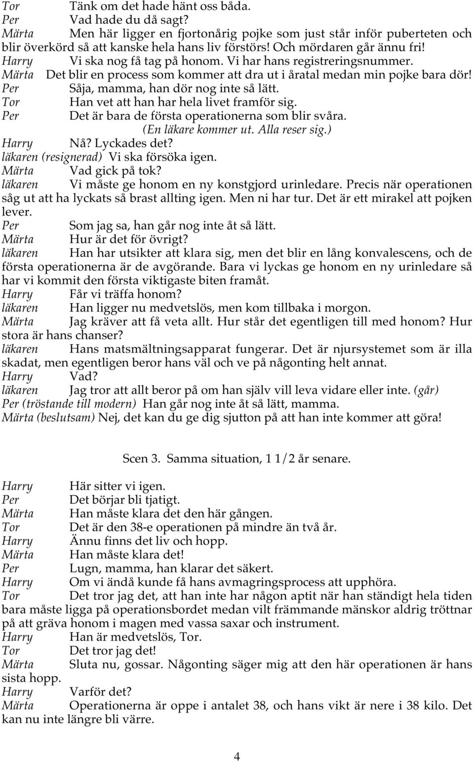 Per Såja, mamma, han dör nog inte så lätt. Tor Han vet att han har hela livet framför sig. Per Det är bara de första operationerna som blir svåra. (En läkare kommer ut. Alla reser sig.) Harry Nå?