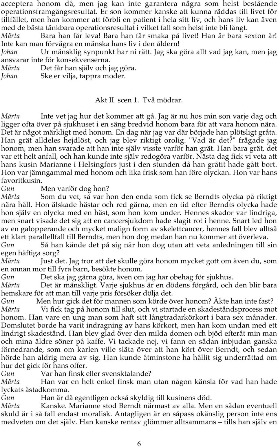 helst inte bli långt. Märta Bara han får leva! Bara han får smaka på livet! Han är bara sexton år! Inte kan man förvägra en mänska hans liv i den åldern! Johan Ur mänsklig synpunkt har ni rätt.