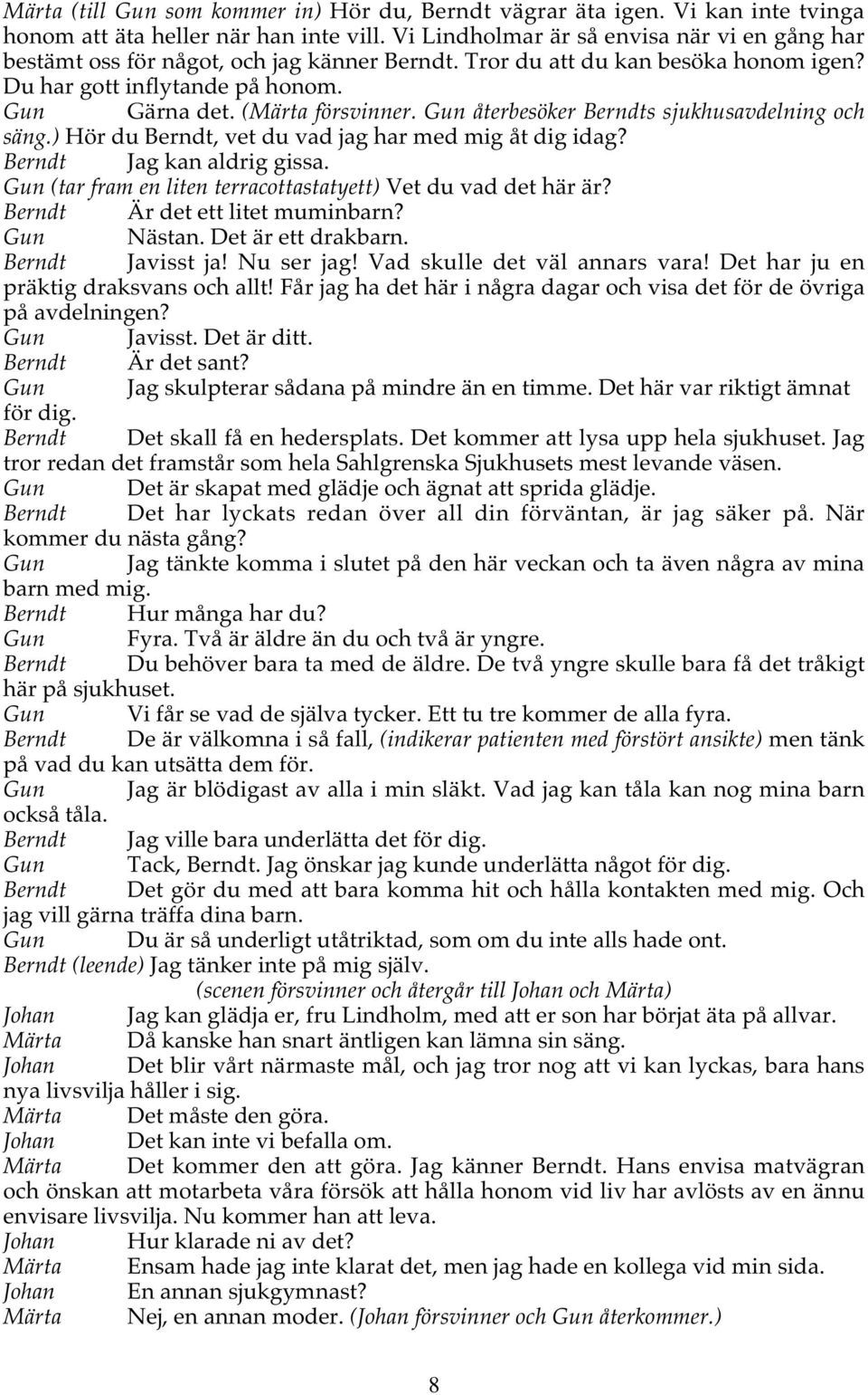 Gun återbesöker Berndts sjukhusavdelning och säng.) Hör du Berndt, vet du vad jag har med mig åt dig idag? Berndt Jag kan aldrig gissa.