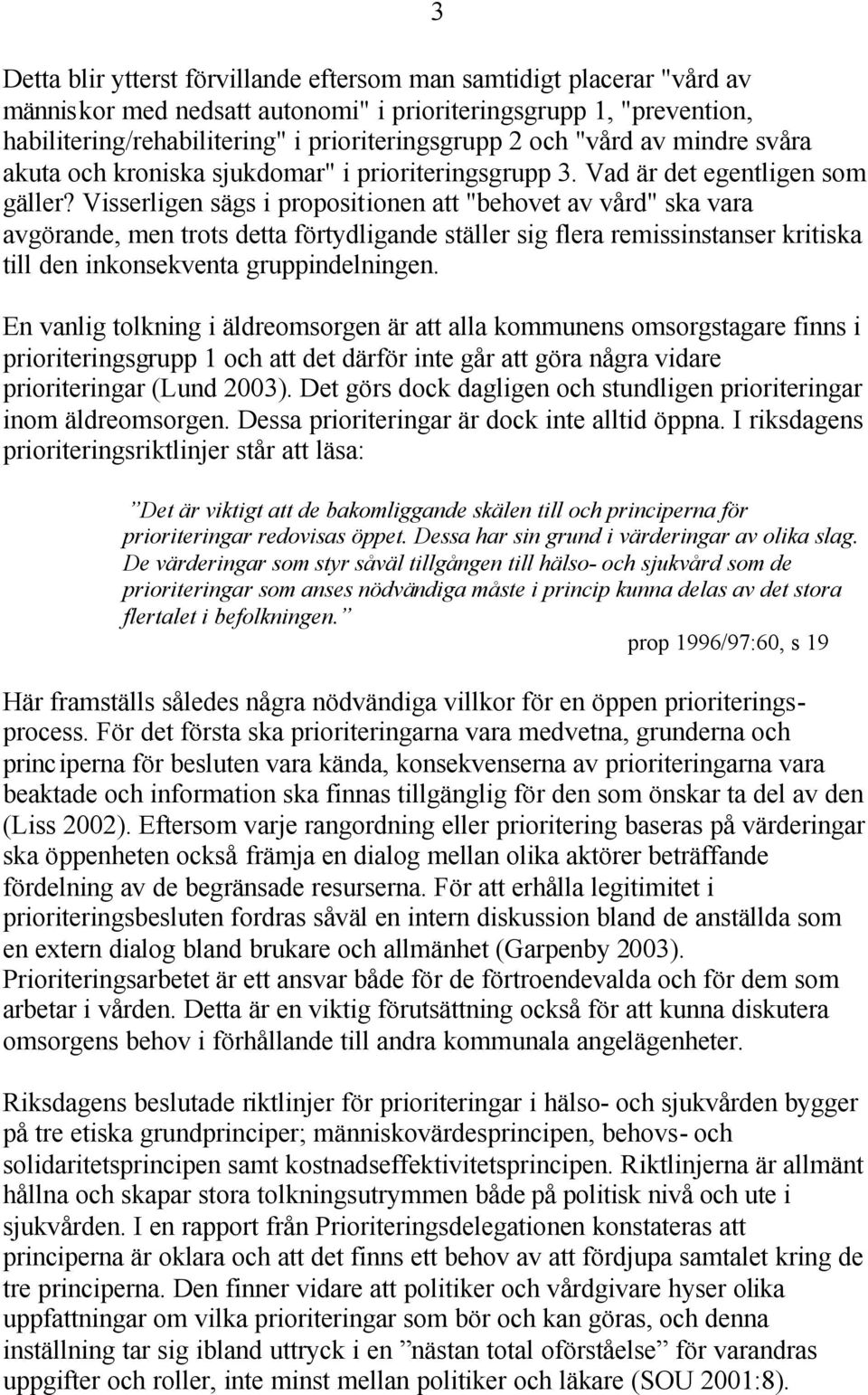 Visserligen sägs i propositionen att "behovet av vård" ska vara avgörande, men trots detta förtydligande ställer sig flera remissinstanser kritiska till den inkonsekventa gruppindelningen.