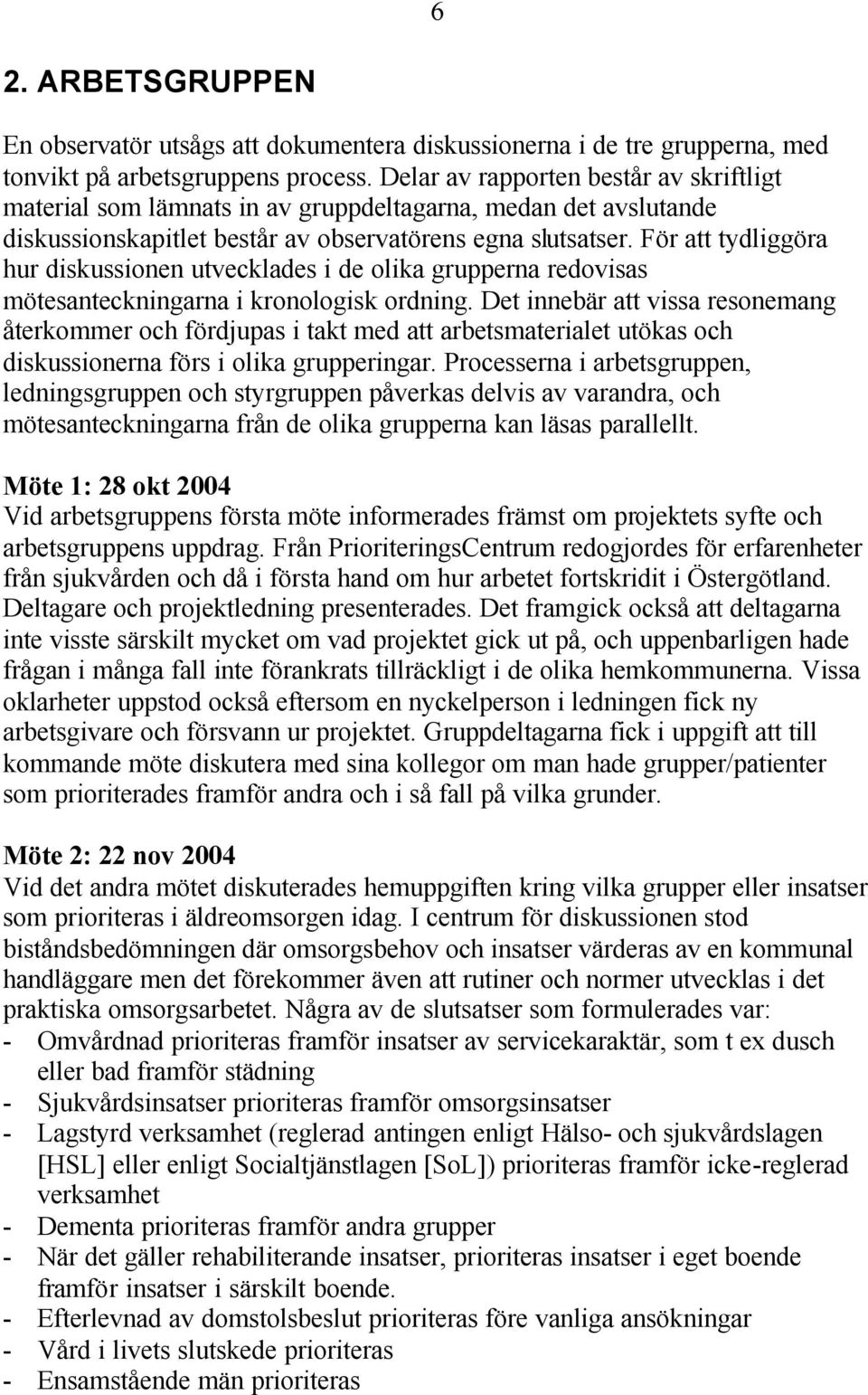 För att tydliggöra hur diskussionen utvecklades i de olika grupperna redovisas mötesanteckningarna i kronologisk ordning.