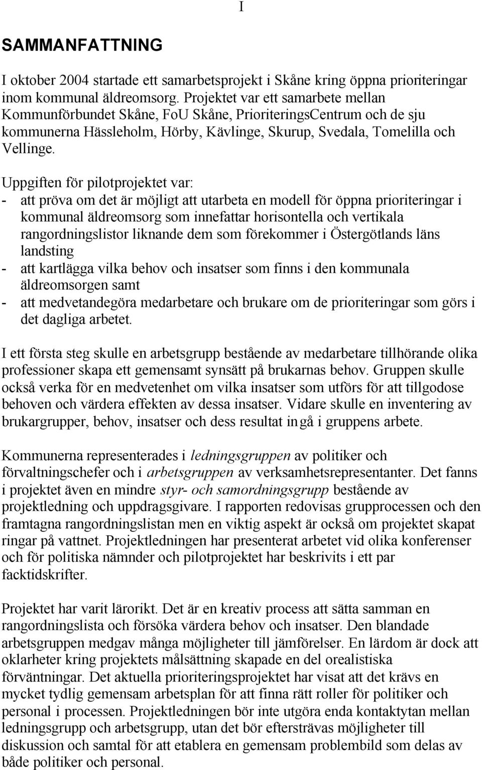 Uppgiften för pilotprojektet var: - att pröva om det är möjligt att utarbeta en modell för öppna prioriteringar i kommunal äldreomsorg som innefattar horisontella och vertikala rangordningslistor