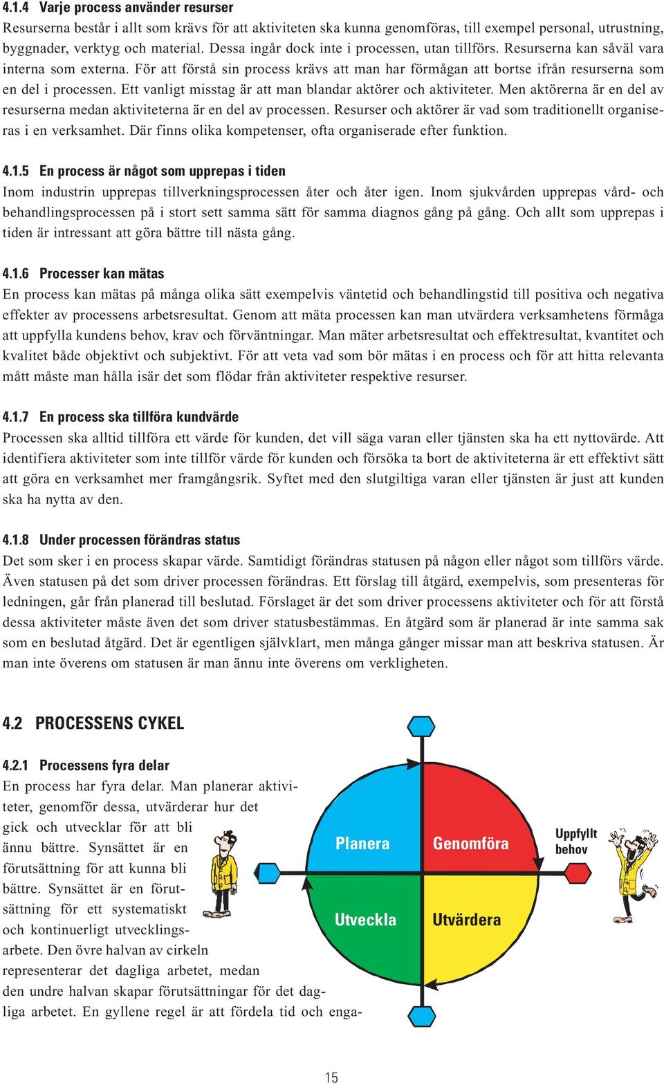 För att förstå sin process krävs att man har förmågan att bortse ifrån resurserna som en del i processen. Ett vanligt misstag är att man blandar aktörer och aktiviteter.