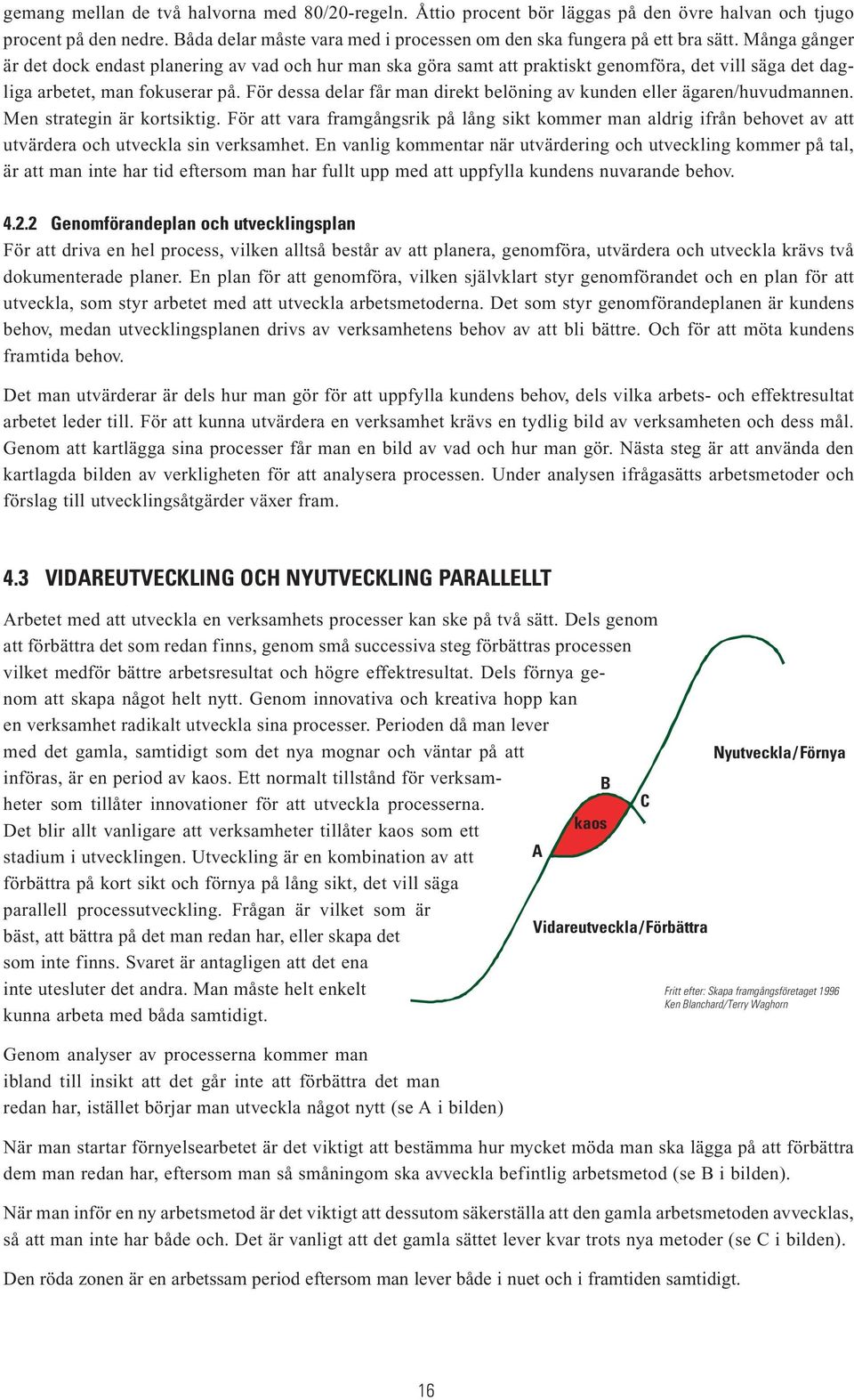 För dessa delar får man direkt belöning av kunden eller ägaren/huvudmannen. Men strategin är kortsiktig.