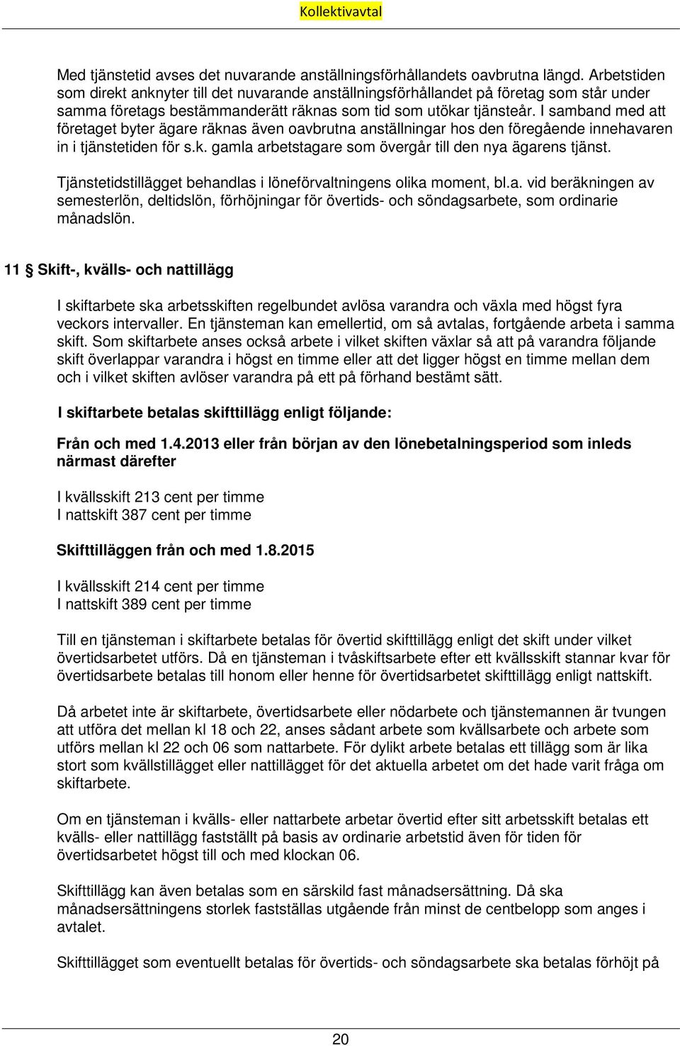 I samband med att företaget byter ägare räknas även oavbrutna anställningar hos den föregående innehavaren in i tjänstetiden för s.k. gamla arbetstagare som övergår till den nya ägarens tjänst.