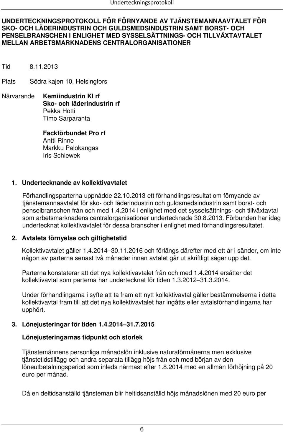 2013 Plats Södra kajen 10, Helsingfors Närvarande Kemiindustrin KI rf Sko- och läderindustrin rf Pekka Hotti Timo Sarparanta Fackförbundet Pro rf Antti Rinne Markku Palokangas Iris Schiewek 1.