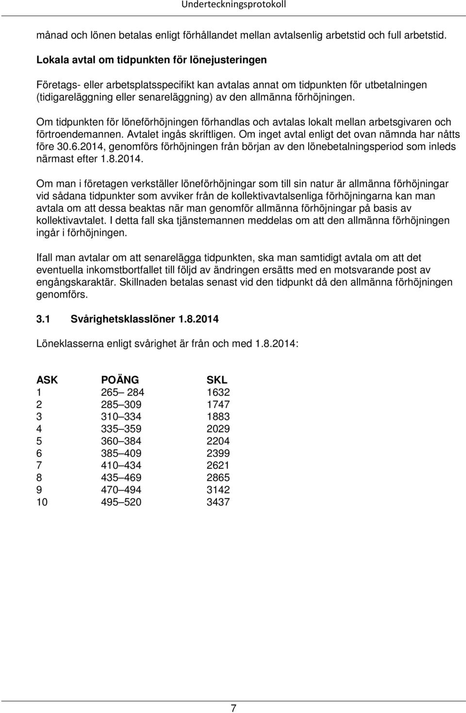 förhöjningen. Om tidpunkten för löneförhöjningen förhandlas och avtalas lokalt mellan arbetsgivaren och förtroendemannen. Avtalet ingås skriftligen.