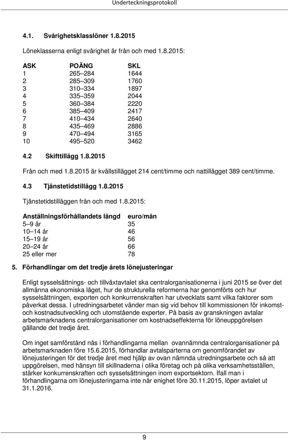 2015: ASK POÄNG SKL 1 265 284 1644 2 285 309 1760 3 310 334 1897 4 335 359 2044 5 360 384 2220 6 385 409 2417 7 410 434 2640 8 435 469 2886 9 470 494 3165 10 495 520 3462 4.2 Skifttillägg 1.8.2015 Från och med 1.