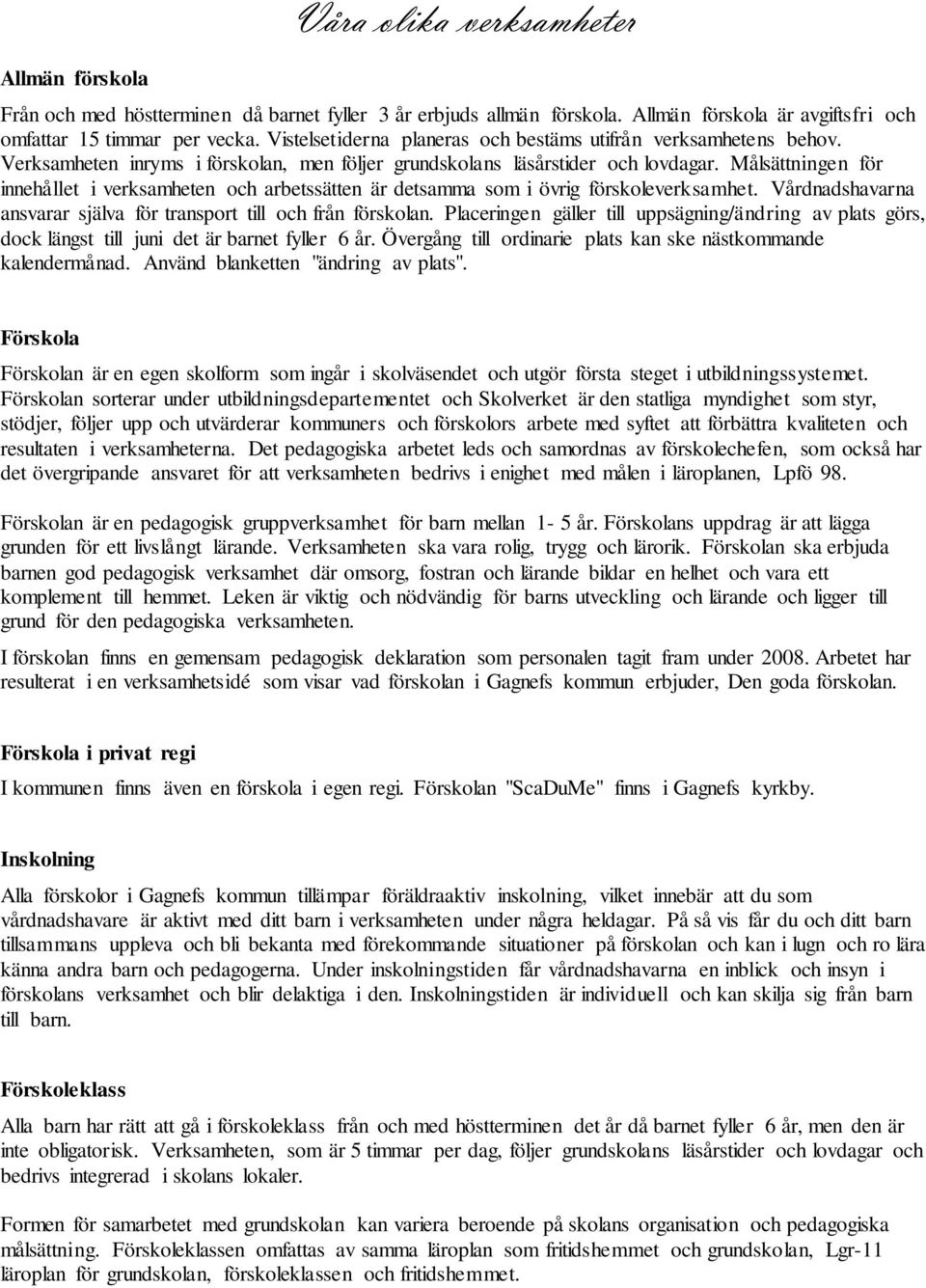 Målsättningen för innehållet i verksamheten och arbetssätten är detsamma som i övrig förskoleverksamhet. Vårdnadshavarna ansvarar själva för transport till och från förskolan.