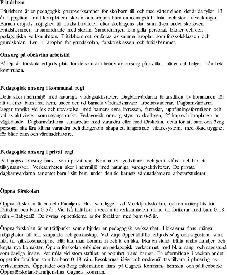 Fritidshemmen är samordnade med skolan. Samordningen kan gälla personal, lokaler och den pedagogiska verksamheten.