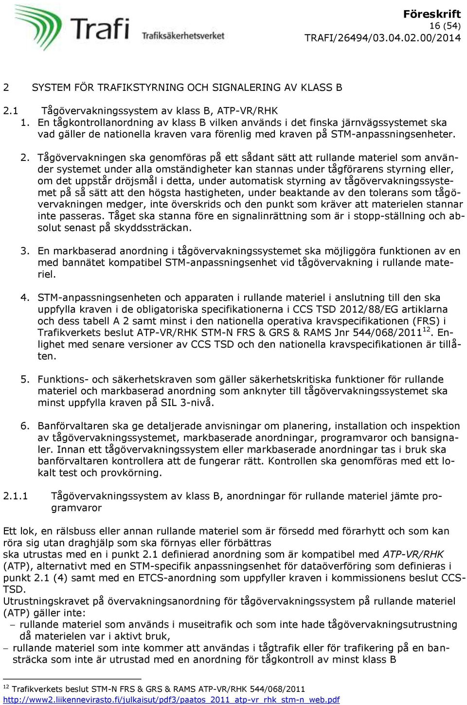 Tågövervakningen ska genomföras på ett sådant sätt att rullande materiel som använder systemet under alla omständigheter kan stannas under tågförarens styrning eller, om det uppstår dröjsmål i detta,