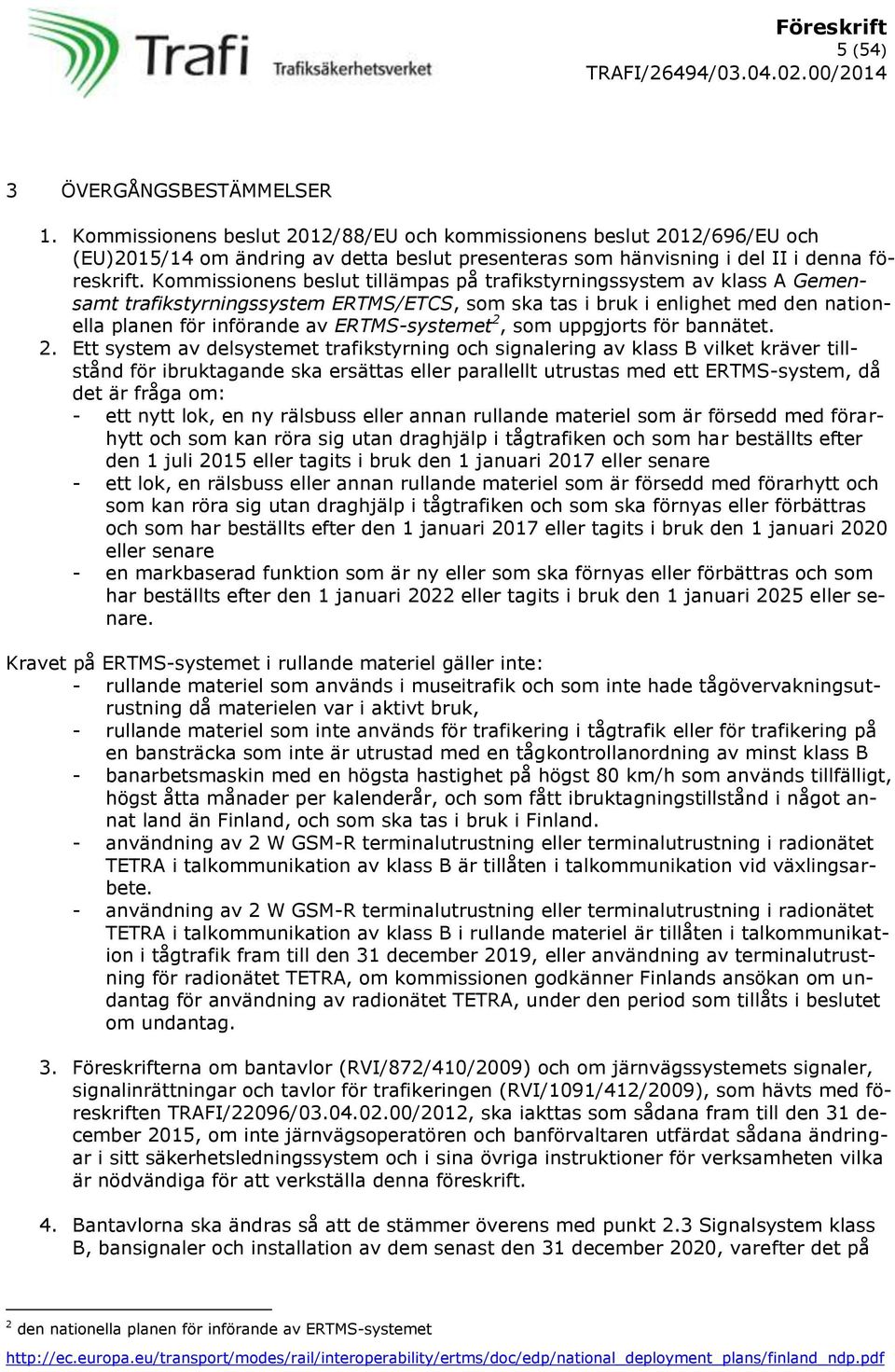 Kommissionens beslut tillämpas på trafikstyrningssystem av klass A Gemensamt trafikstyrningssystem ERTMS/ETCS, som ska tas i bruk i enlighet med den nationella planen för införande av ERTMS-systemet